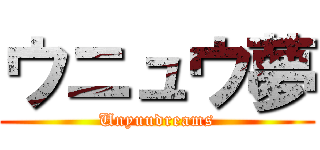 ウニュウ夢 (Unyuudreams)