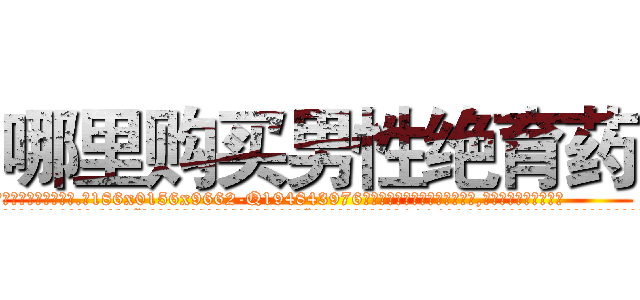 哪里购买男性绝育药 (哪里购买男性绝育药【电.话186x0156x9662-Q194843976林氏药业】我们做的是长期生意,靠的是老客户长期支持
参考消息网2月20日报道 韩媒称，“剩女多、离婚率高的城市，房价一定会上涨。”这是中国经济学家金岩石2016年12月参加在上海举行的房地产相关论坛时说的话。
)
