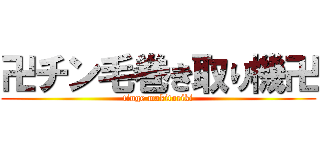 卍チン毛巻き取り機卍 (tinge makitoriki)