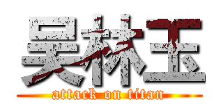 吴林玉 (attack on titan)