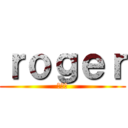 ｒｏｇｅｒ (ロヘル)