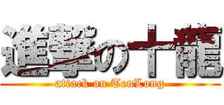 進撃の十龍 (attack on TenLong)