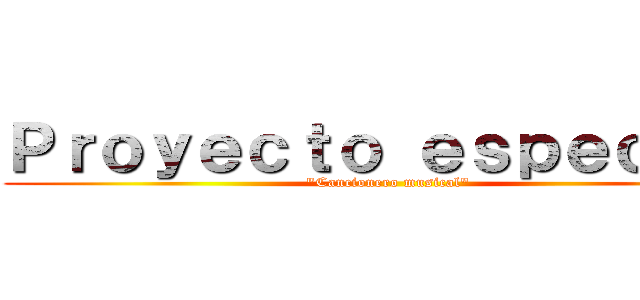 Ｐｒｏｙｅｃｔｏ ｅｓｐｅｃｉａｌ ("Cancionero musical")