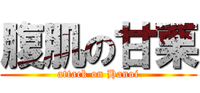 腹肌の甘栗 (attack on Hanoi)