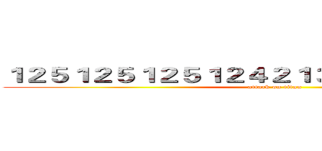 １２５１２５１２５１２４２１３２１１２５２１３１５ (attack on titan)