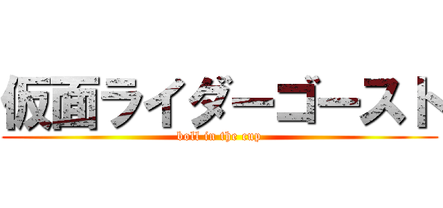 仮面ライダーゴースト (boll in the cup)