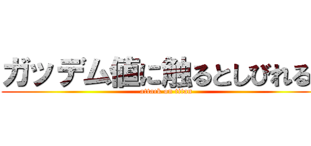 ガッデム値に触るとしびれるぜ (attack on titan)