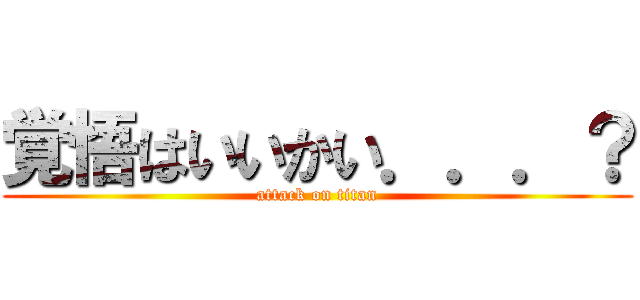 覚悟はいいかい．．．？ (attack on titan)