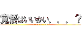 覚悟はいいかい．．．？ (attack on titan)