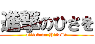 進撃のひさを (attack on Hisawo)