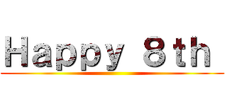 Ｈａｐｐｙ ８ｔｈ  ()