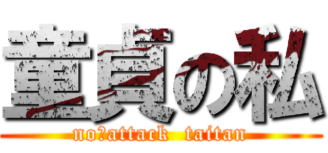 童貞の私 (no　attack  taitan)