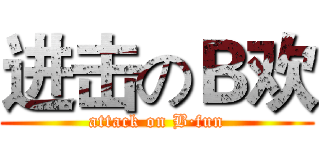 进击のＢ欢 (attack on B·fun)