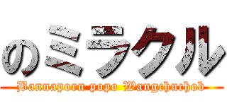 のミラクル (Bannaporn popo Wangchuchob)