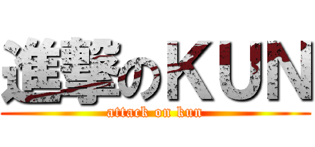 進撃のＫＵＮ (attack on kun)