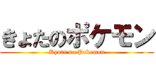 きょたのポケモン (Kyota no Pokemon)