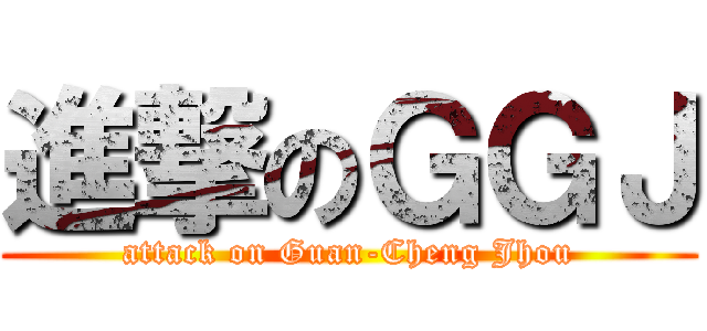 進撃のＧＧＪ (attack on Guan-Cheng Jhou)