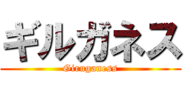 ギルガネス (Giruganess)