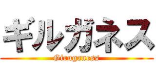 ギルガネス (Giruganess)