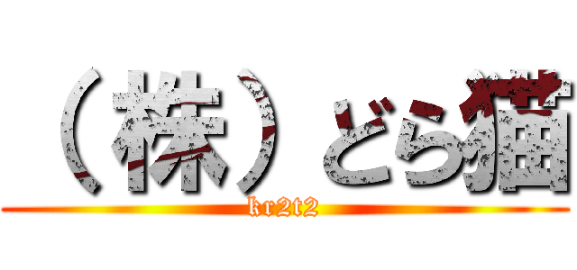 （ 株）どら猫 (kr2t2)
