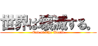 世界は壊滅する。 (End of The World)