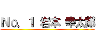 Ｎｏ．１ 岩本 幸太郎 ()