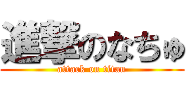 進撃のなちゅ (attack on titan)