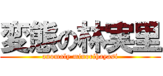 変態の林実里 (anomaly minorihayasi)