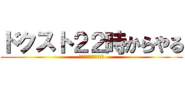 ドクスト２２時からやる (ついにキターーーーーー)