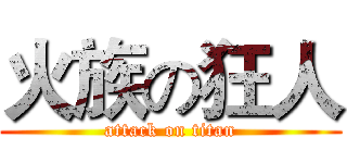 火族の狂人 (attack on titan)