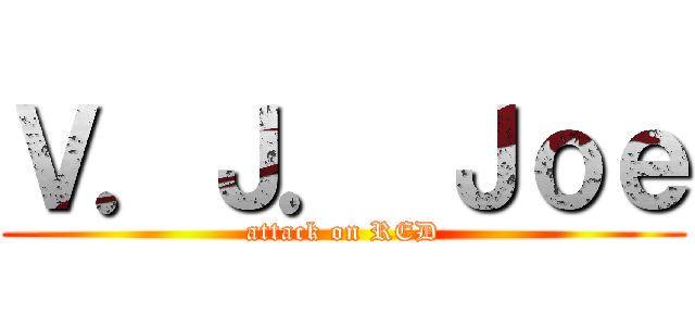 Ｖ．Ｊ． Ｊｏｅ (attack on RED)
