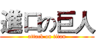 進口の巨人 (attack on titan)