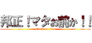 邦正！マタお前か！！ (attack on titan)