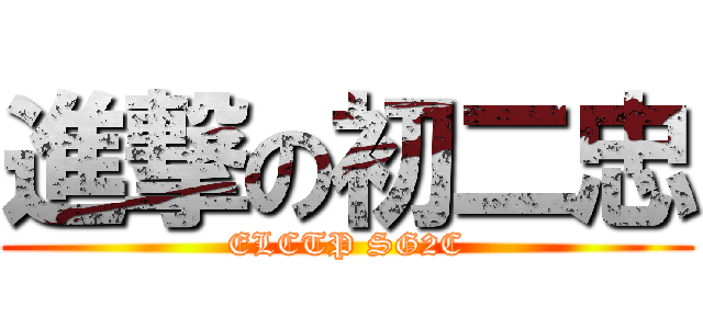 進撃の初二忠 (ELCTP SG2C)