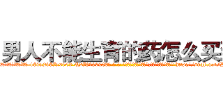男人不能生育的药怎么买到 (男人不能生育的药怎么买到【电-186x2687x6963-Q278180069元-吉-药-业】我们做的是长期生意,靠的是老客户长期支持 http://sngk.net/PY8rQ6
)