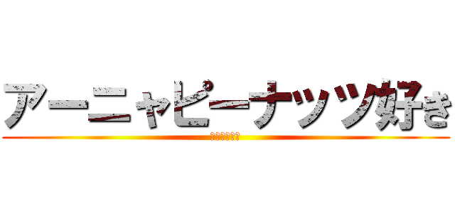 アーニャピーナッツ好き (人参は、嫌い)