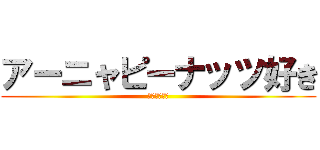 アーニャピーナッツ好き (人参は、嫌い)