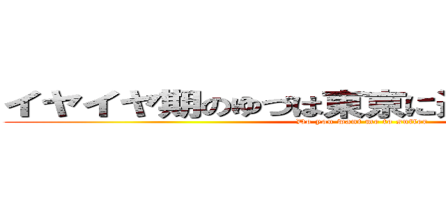 イヤイヤ期のゆづは東京に連れて行きたくない (Do you want me to suffer)