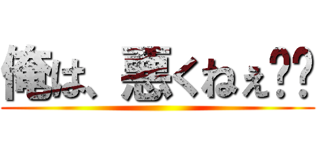 俺は、悪くねぇ‼︎ ()