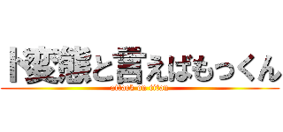 ド変態と言えばもっくん (attack on titan)