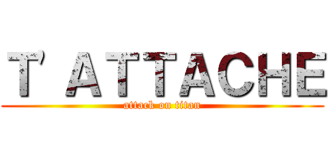 Ｔ'ＡＴＴＡＣＨＥ (attack on titan)