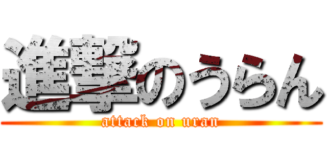 進撃のうらん (attack on uran)