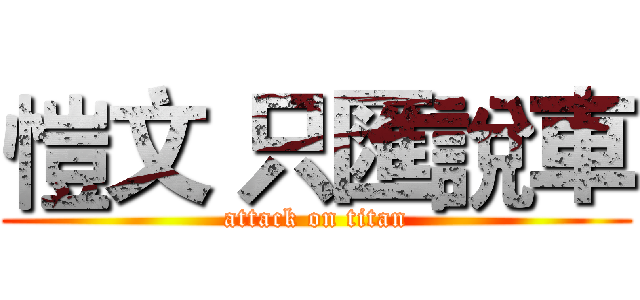 愷文 只匯說車 (attack on titan)