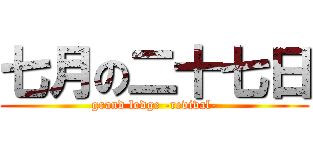 七月の二十七日 (grand lodge -revival-)