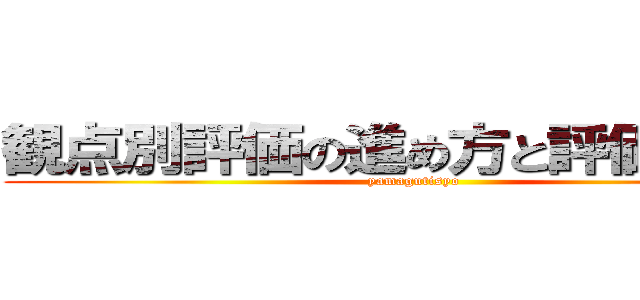 観点別評価の進め方と評価の方法 (yamagutisyo)