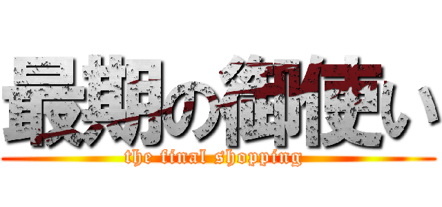 最期の御使い (the final shopping )