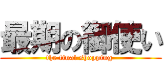 最期の御使い (the final shopping )