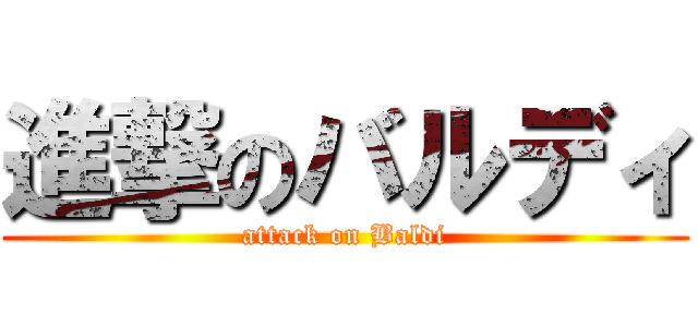 進撃のバルディ (attack on Baldi)