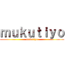 ｍｕｋｕｔｉｙｏ (mukutiyo)