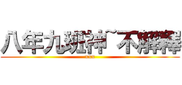 八年九班神~不解釋 (xxx)